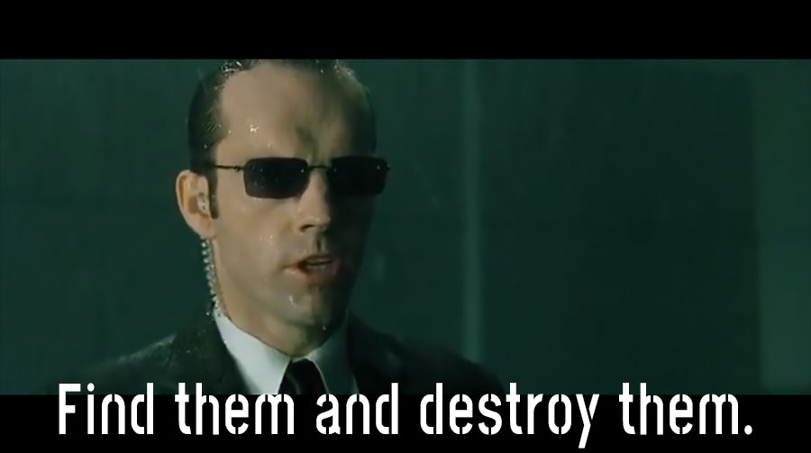 Meme from Matrix, Agent Smith mandating they all be found and destroyed.